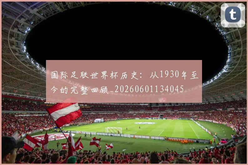 国际足联世界杯历史:从1930年至今的完整回顾_20260601134045