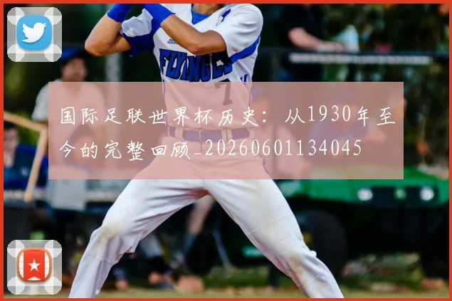 国际足联世界杯历史:从1930年至今的完整回顾_20260601134045