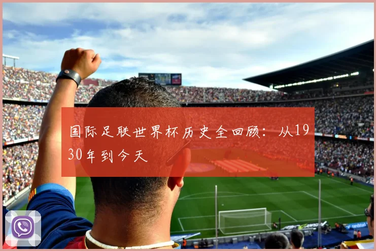 国际足联世界杯历史全回顾:从1930年到今天