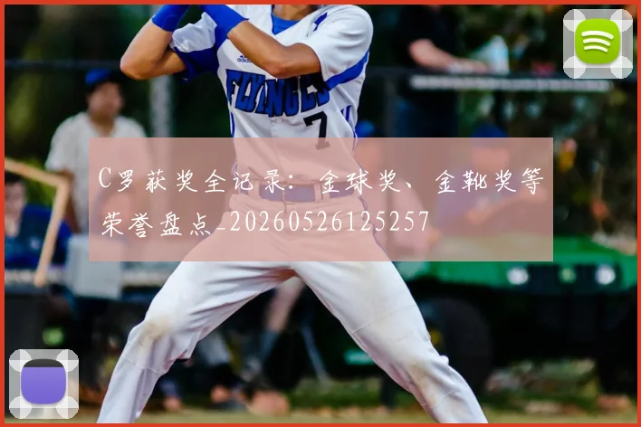 C罗获奖全记录:金球奖、金靴奖等荣誉盘点_20260526125257