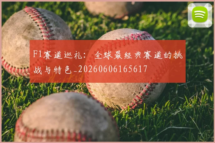 F1赛道巡礼：全球最经典赛道的挑战与特色_20260606165617