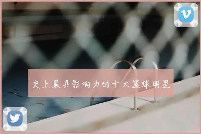 史上最具影响力的十大篮球明星
