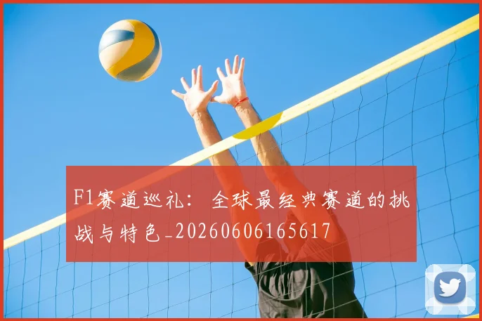 F1赛道巡礼:全球最经典赛道的挑战与特色_20260606165617